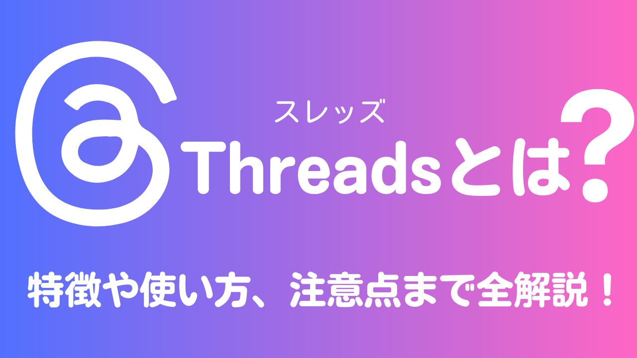 Threads（スレッズ）とは？特徴や使い方、注意点まで全解説！