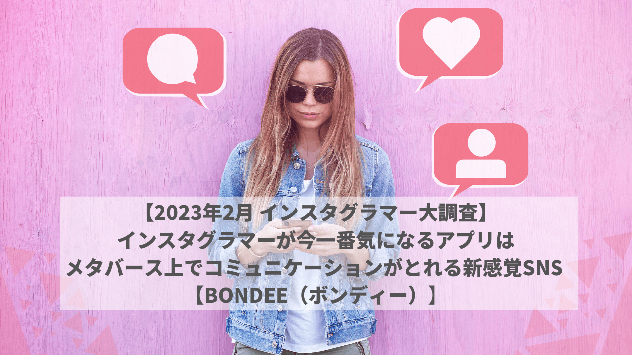 【2023年2月 インスタグラマー大調査】インスタグラマーが今一番気になるアプリは メタバース上でコミュニケーションがとれる新感覚SNS 【Bondee（ボンディー）】