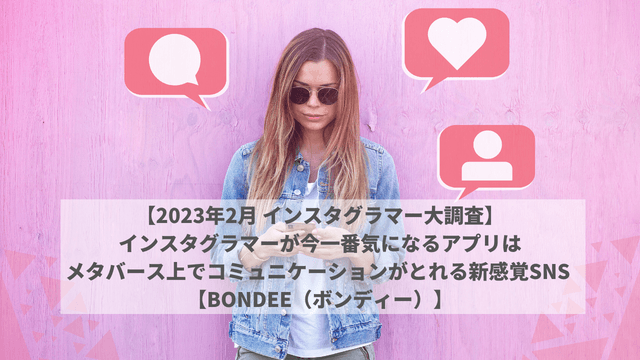 【2023年2月 インスタグラマー大調査】インスタグラマーが今一番気になるアプリは メタバース上でコミュニケーションがとれる新感覚SNS 【Bondee（ボンディー）】
