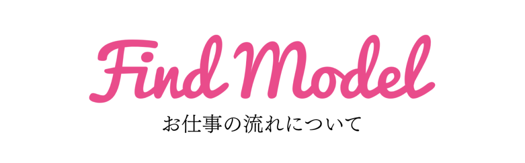 【Find Model会員様限定記事】お仕事の流れについて