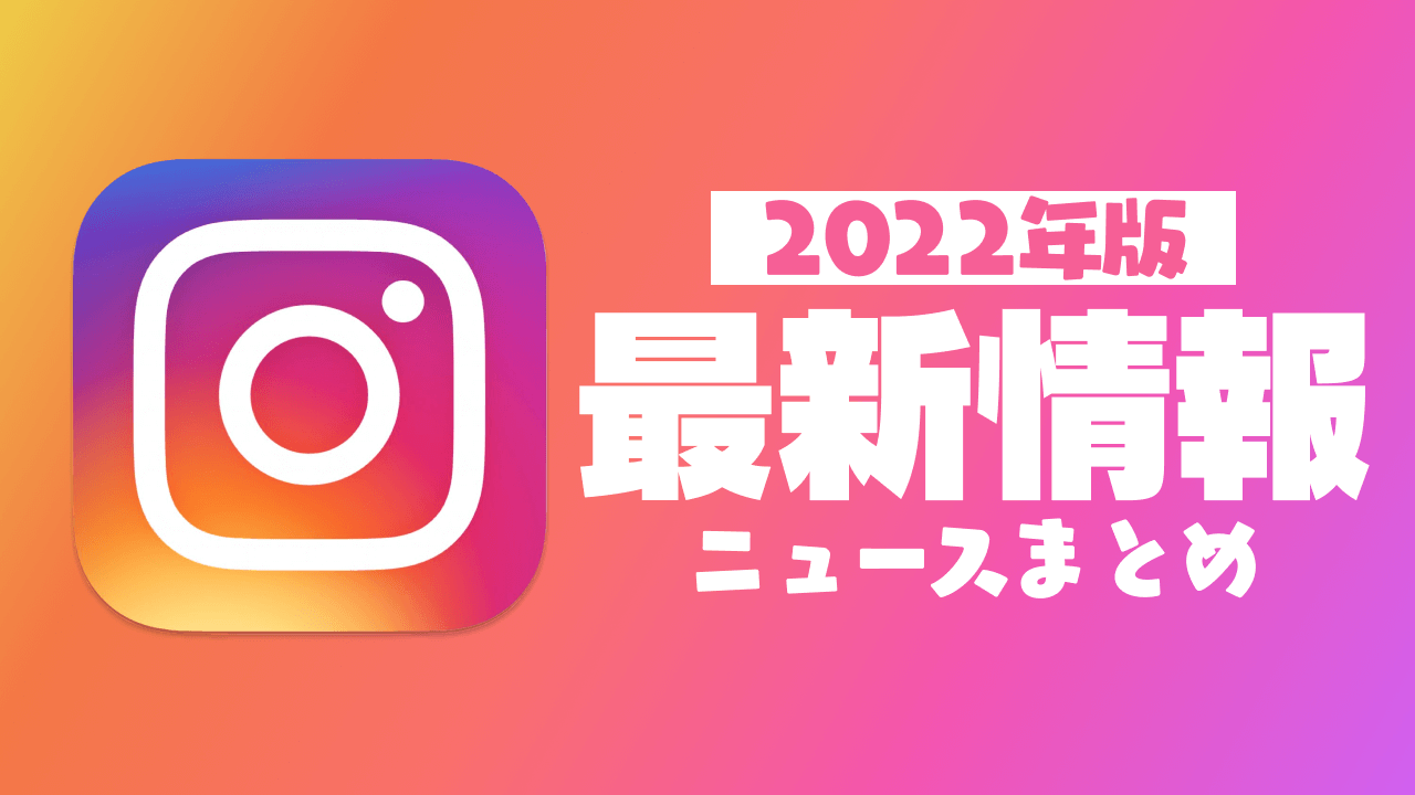 【2022年】Instagram最新ニュースまとめ