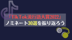 「TikTok流行語大賞2022」ノミネート30選を振り返ろう