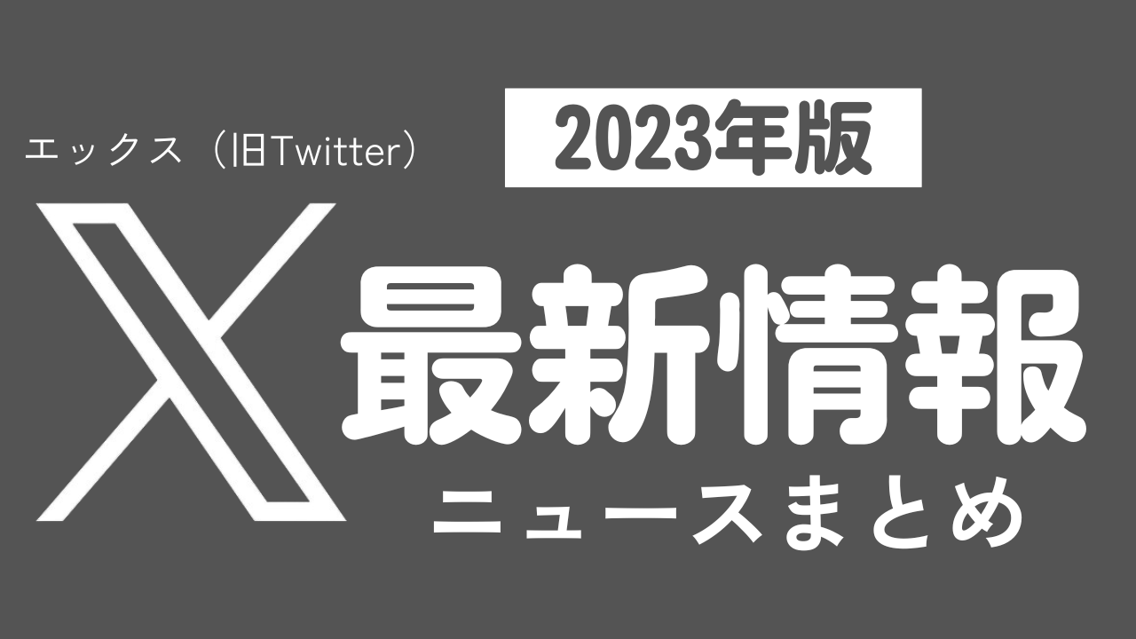 【2023年】X（旧Twitter）最新ニュースまとめ