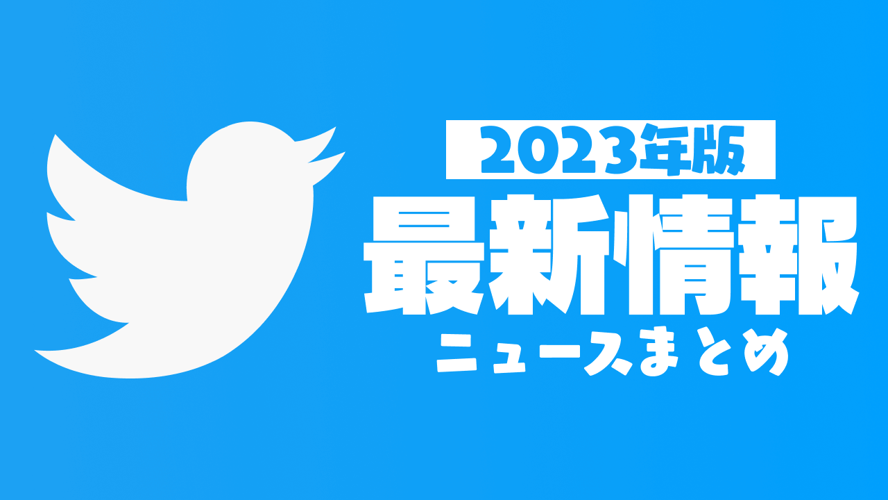 【2023年】Twitter最新ニュースまとめ