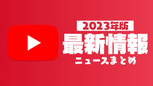 【2023年】YouTube最新ニュースまとめ