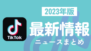 【2023年】TikTok最新ニュースまとめ