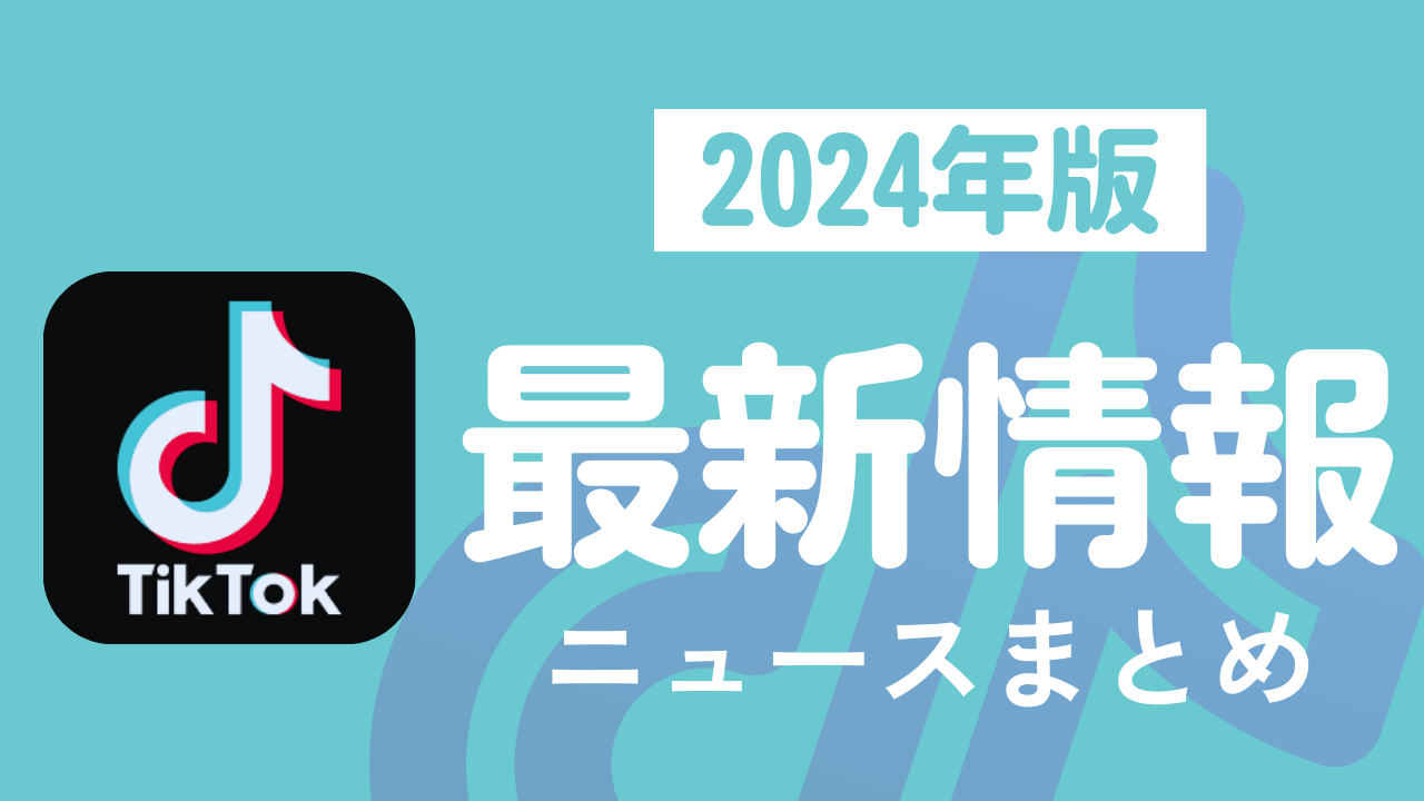 【2024年】TikTok最新ニュースまとめ