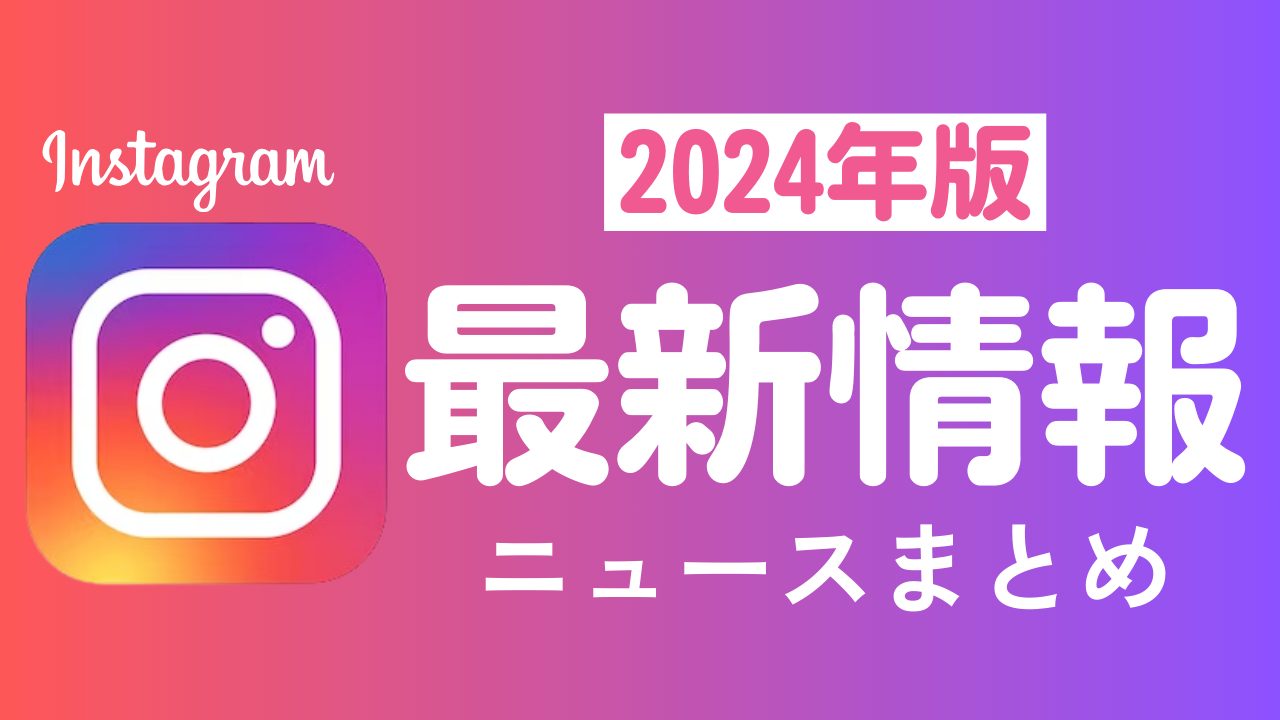 【2024年】Instagram最新ニュースまとめ