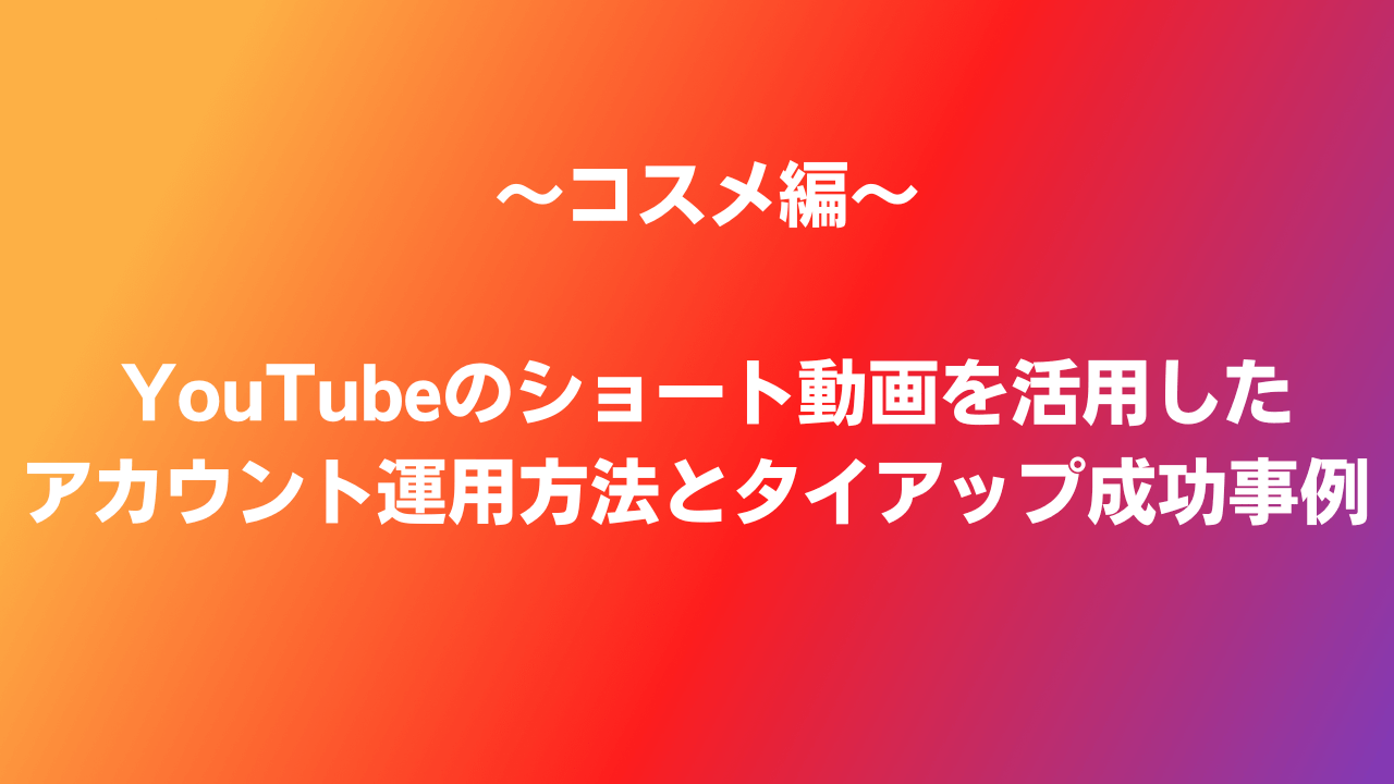 YouTubeのショート動画を活用したアカウント運用方法とタイアップ成功事例 コスメ編