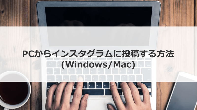 【マニュアル版】PCからインスタグラムに投稿する方法(Windows/Mac)