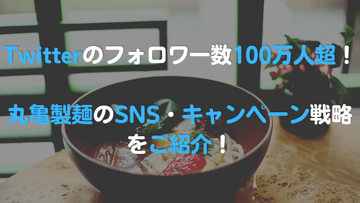 Twitterのフォロワー数100万人超！ 丸亀製麺のSNS・キャンペーン戦略をご紹介！