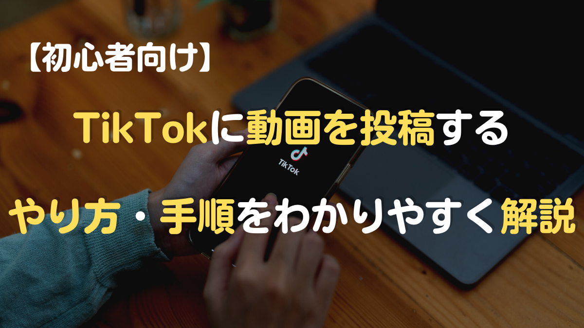 【初心者向け】TikTokに動画を投稿するやり方・手順をわかりやすく解説