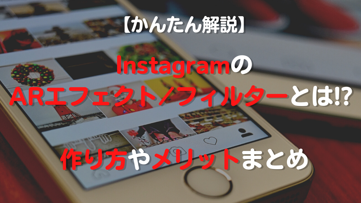 【かんたん解説】InstagramのARエフェクト/フィルターとは!? 作り方やメリットまとめ
