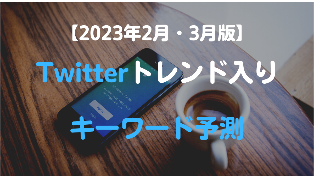 【2023年2月・3月版】Twitterトレンド入りキーワード予測