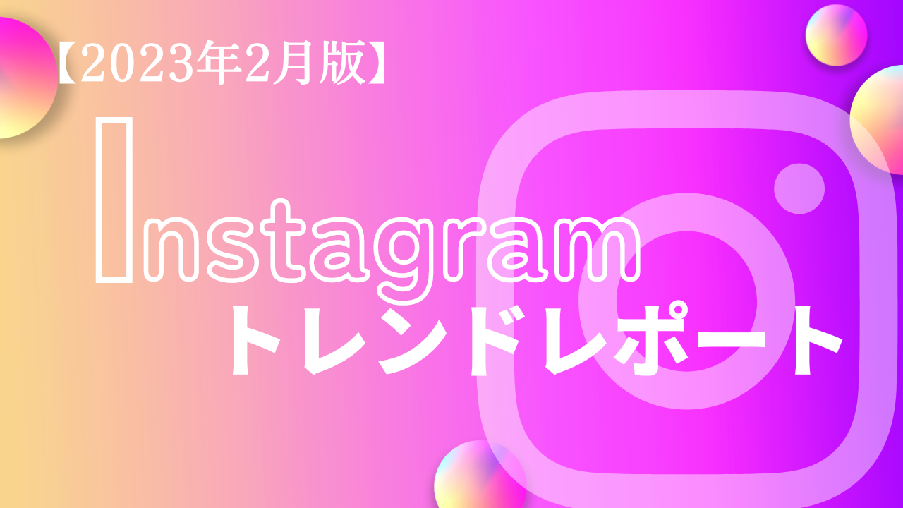 【2023年2月版】Instagramトレンドレポート