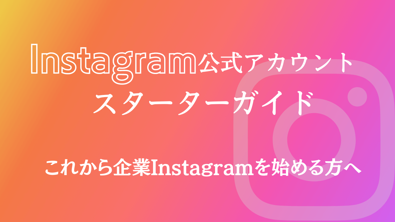 Instagram公式アカウントのスターターガイド【これから企業Instagramを始める方へ】