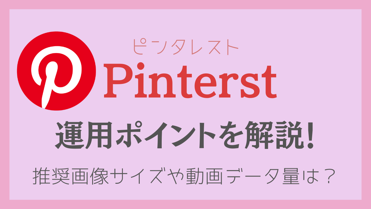 Pinterst（ピンタレスト）の運用ポイントを解説！推奨画像サイズや動画データ量は？