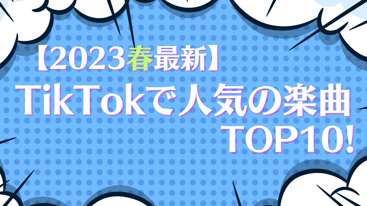 【2023春最新】TikTokで人気の楽曲TOP10！