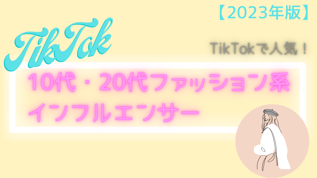 【2023年版】TikTokで人気！注目の10代・20代ファッション系インフルエンサー20選
