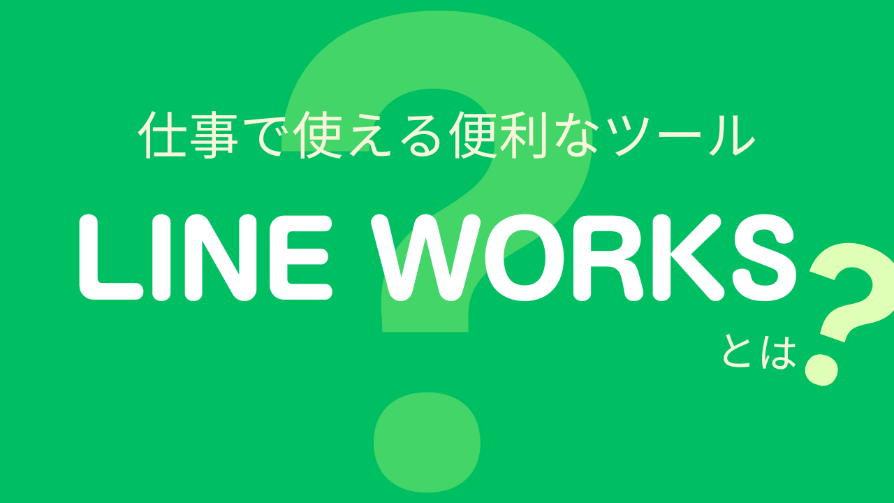 仕事で使える便利なツール「LINE WORKS」とは？