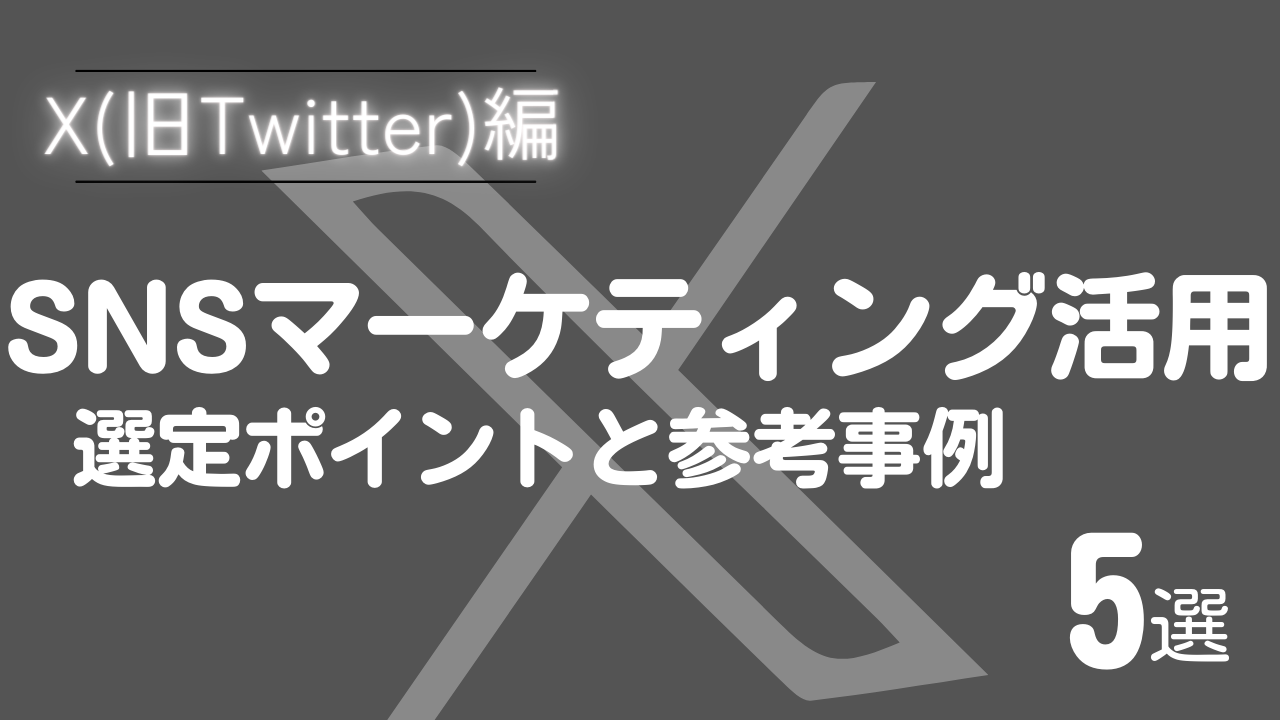 【X(旧Twitter)編】SNSマーケティングに活用する際の選定ポイントと参考事例5選！
