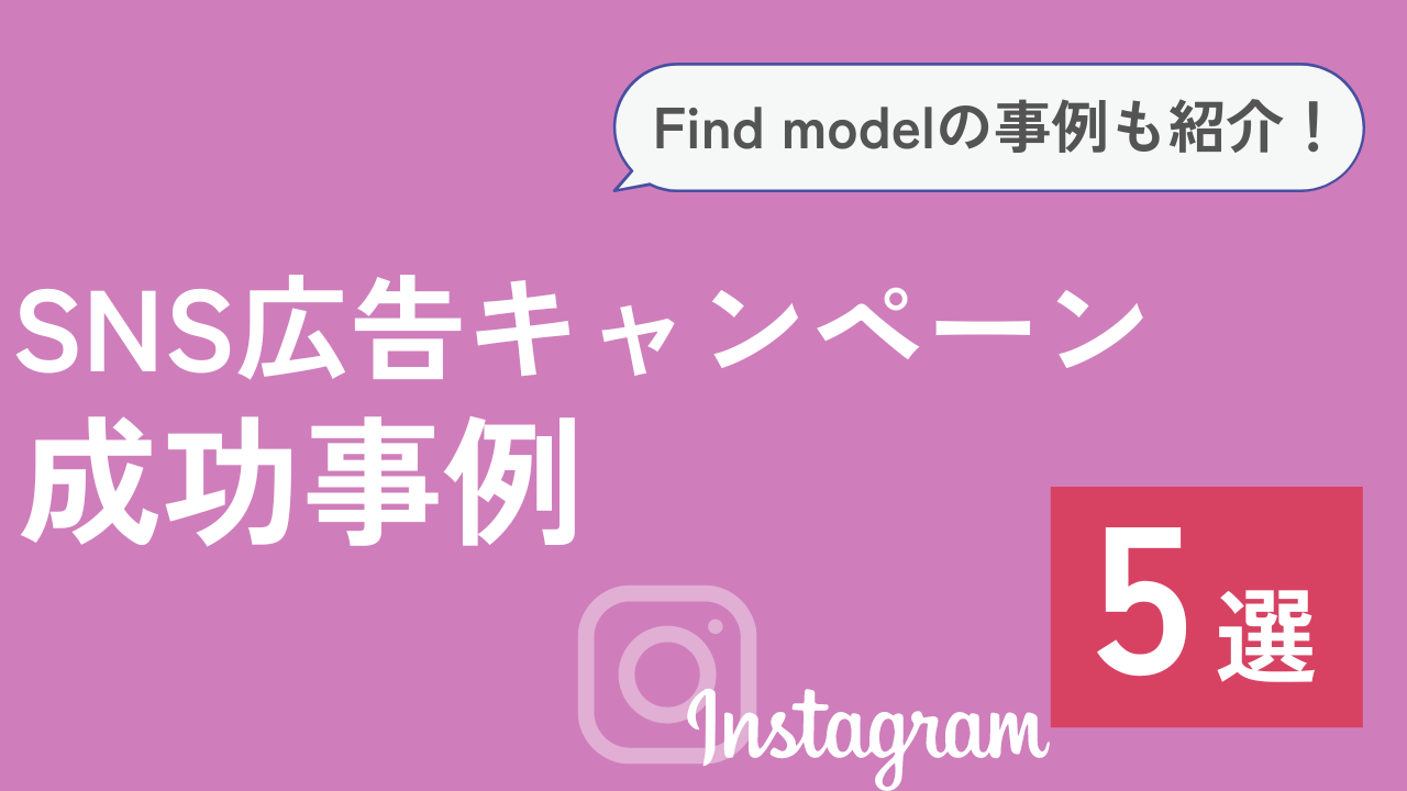 【Instagram編】SNS広告キャンペーン成功事例5選！Find modelの事例も紹介！