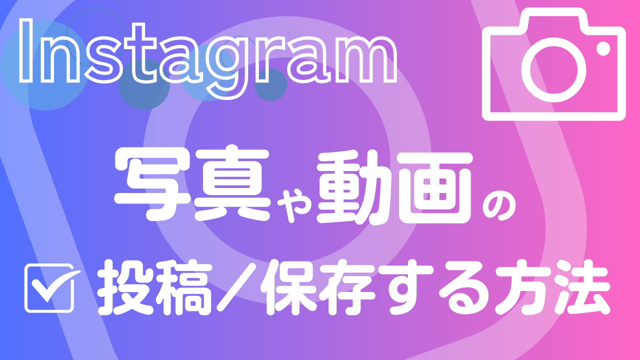 【かんたん図解】Instagram(インスタグラム)に写真や動画を投稿するやり方と保存する方法を詳しく解説
