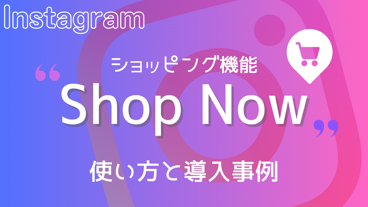 【かんたん解説】Instagramショッピング機能(Shop Now)の使い方と導入事例