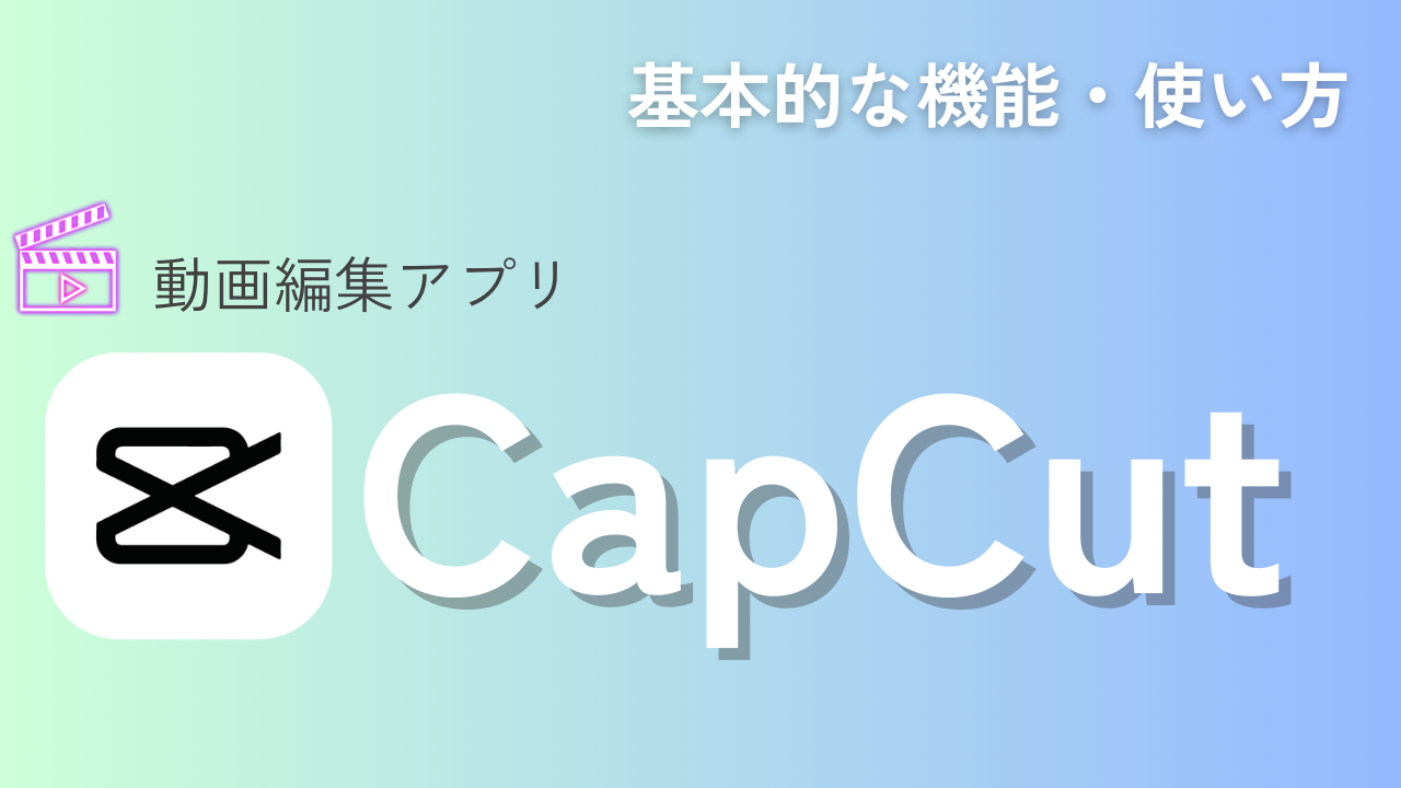 CapCut(キャップカット)とは？基本的な機能・使い方を解説