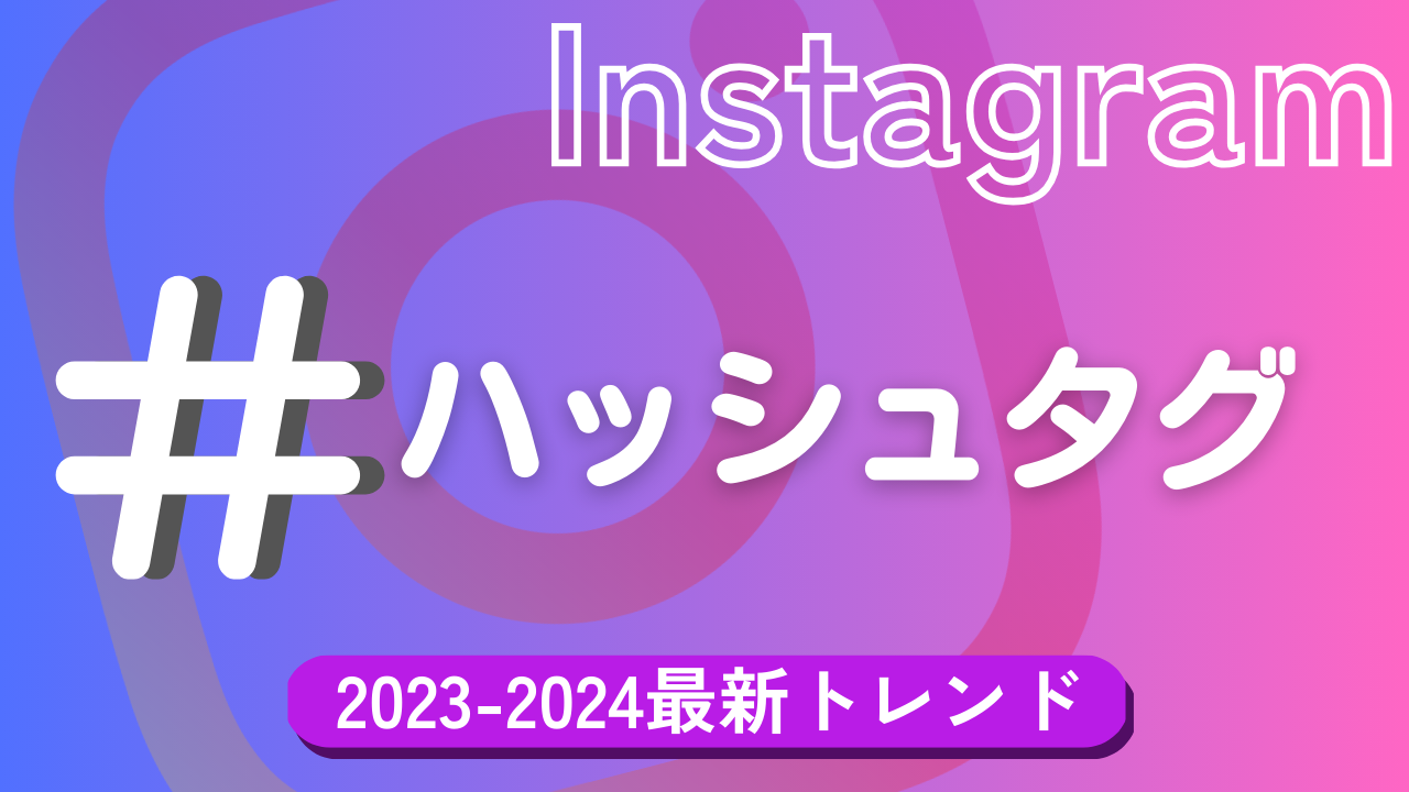 【2023-2024年】Instagramハッシュタグの最新トレンドを知ろう！