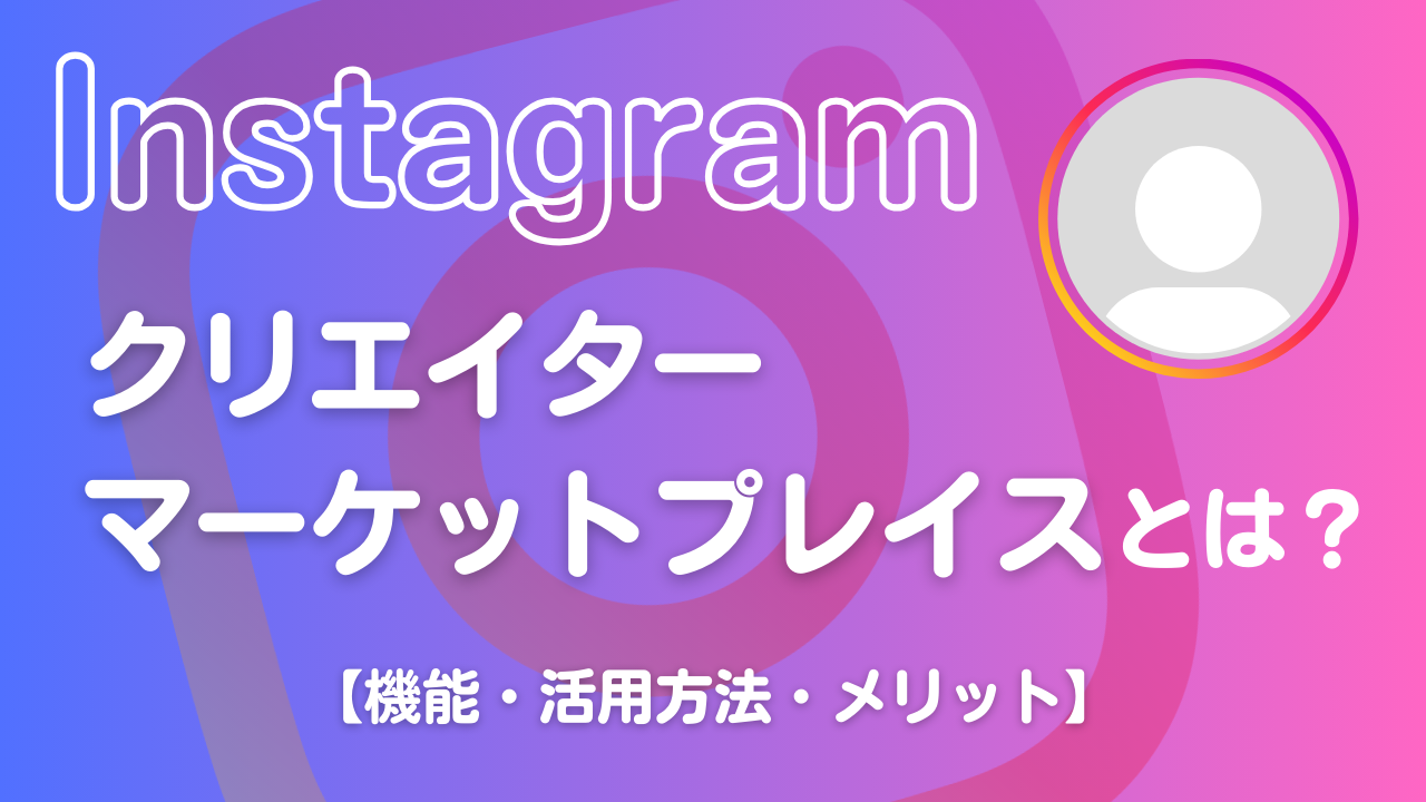 Instagramクリエイターマーケットプレイスとは？機能や活用方法・メリットを解説！