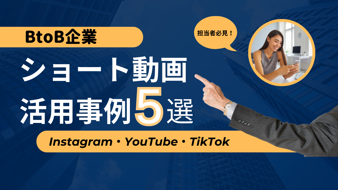 【2024年最新】BtoB企業のショート動画（Instagram・YouTube・TikTok）活用事例5選と参考になるポイントを解説！