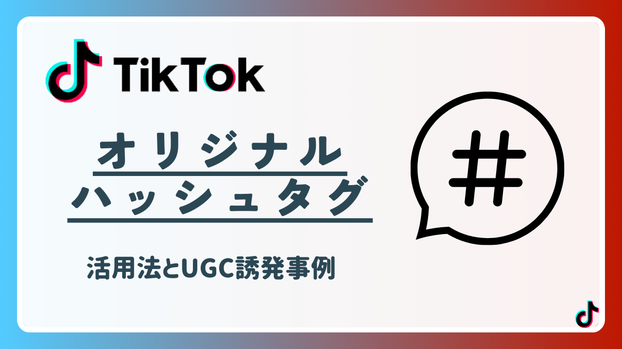 TikTokのオリジナルハッシュタグ活用手法とUGC誘発事例5選！