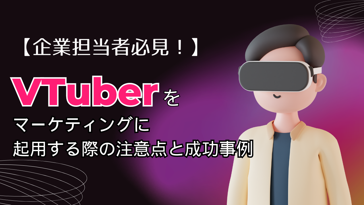 【企業担当者必見！】Vtuberをマーケティングに起用する際の注意点と成功事例