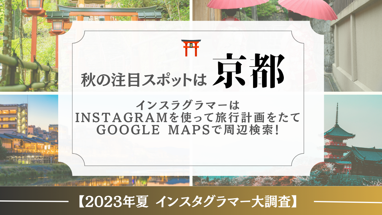 【2023年夏インスタグラマー大調査】 秋の注目スポットは京都  ｜ Instagramを使って旅行計画をたてGoogle Mapsで周辺検索！